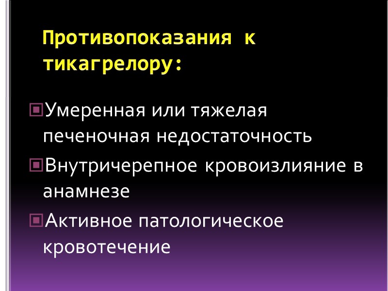 Противопоказания к тикагрелору: Умеренная или тяжелая печеночная недостаточность Внутричерепное кровоизлияние в анамнезе Активное патологическое